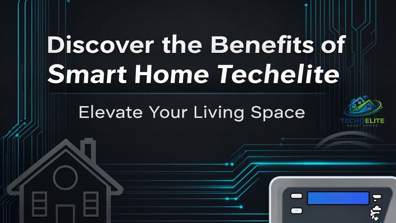 Discover the Benefits of Smart Home TechElite Elevate Your Living Space