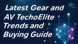 Latest Gear and AV TechoElite Trends and Buying Guide