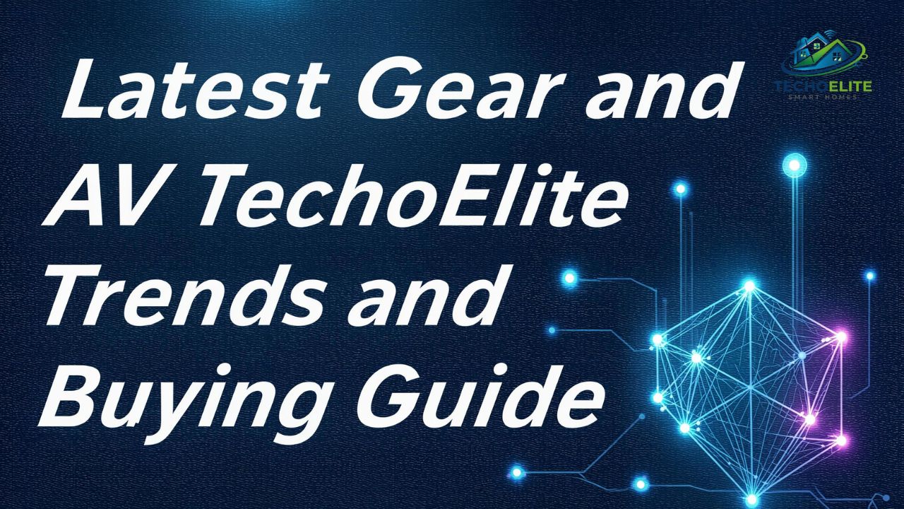 Latest Gear and AV TechoElite Trends and Buying Guide