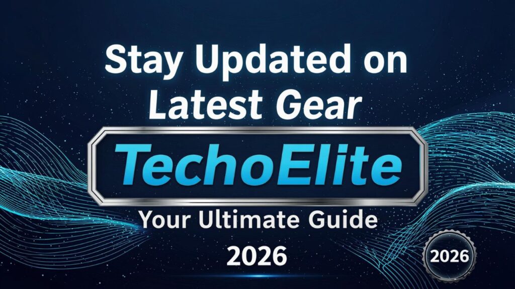 Stay Updated on Latest Gear TechoElite: Your Ultimate Guide | 2026