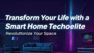 Transform Your Life with a Smart Home Techoelite Revolutionize Your Space